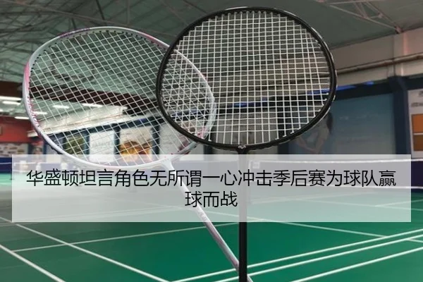 华盛顿坦言角色无所谓一心冲击季后赛为球队赢球而战